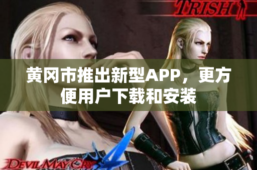 黄冈市推出新型APP，更方便用户下载和安装