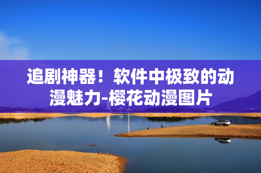 追剧神器！软件中极致的动漫魅力-樱花动漫图片