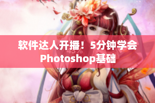软件达人开播！5分钟学会Photoshop基础