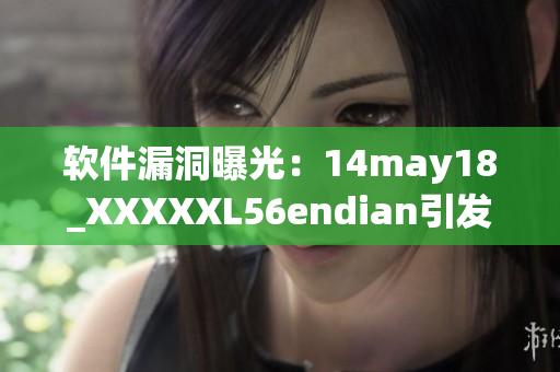 软件漏洞曝光：14may18_XXXXXL56endian引发重大安全风险(1)