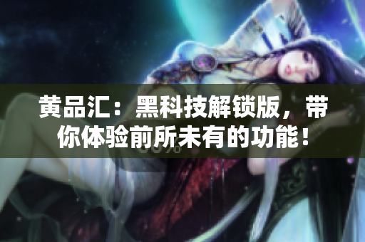 黄品汇：黑科技解锁版，带你体验前所未有的功能！