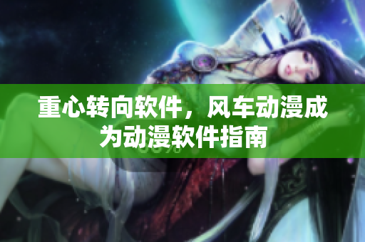 重心转向软件，风车动漫成为动漫软件指南