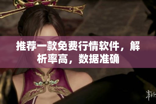 推荐一款免费行情软件，解析率高，数据准确