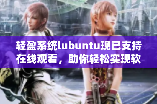 轻盈系统lubuntu现已支持在线观看，助你轻松实现软件娱乐