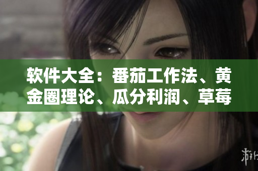 软件大全：番茄工作法、黄金圈理论、瓜分利润、草莓采摘法则、秋季更新攻略