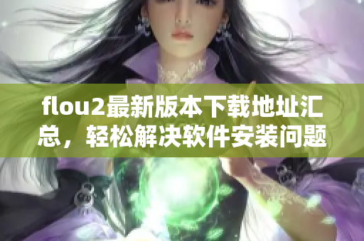 flou2最新版本下载地址汇总，轻松解决软件安装问题