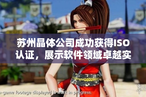 苏州晶体公司成功获得ISO认证，展示软件领域卓越实力