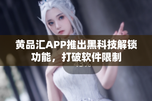黄品汇APP推出黑科技解锁功能，打破软件限制