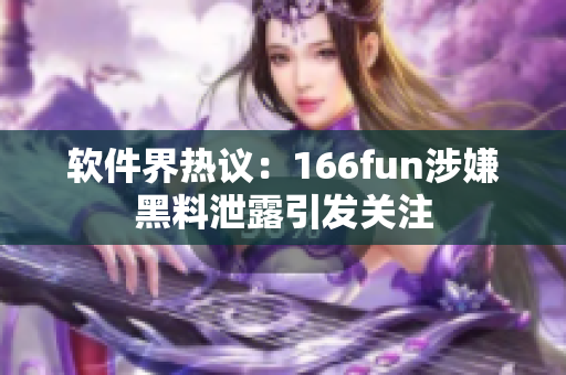 软件界热议：166fun涉嫌黑料泄露引发关注