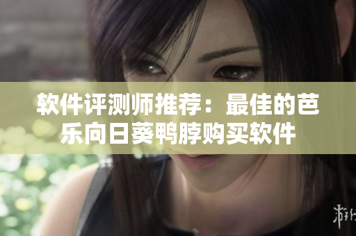 软件评测师推荐：最佳的芭乐向日葵鸭脖购买软件