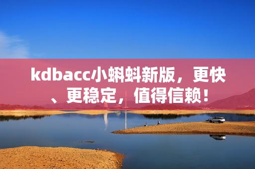kdbacc小蝌蚪新版，更快、更稳定，值得信赖！