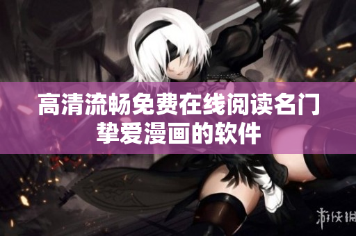 高清流畅免费在线阅读名门挚爱漫画的软件