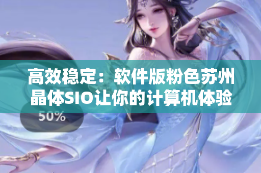 高效稳定：软件版粉色苏州晶体SIO让你的计算机体验更加流畅