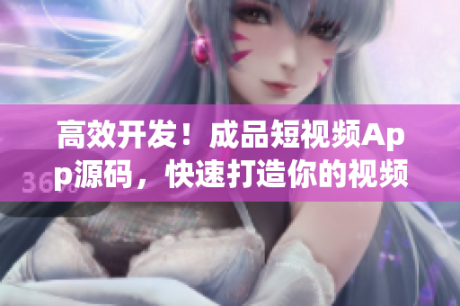 高效开发！成品短视频App源码，快速打造你的视频应用！