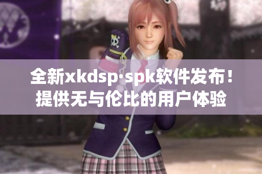 全新xkdsp·spk软件发布！提供无与伦比的用户体验