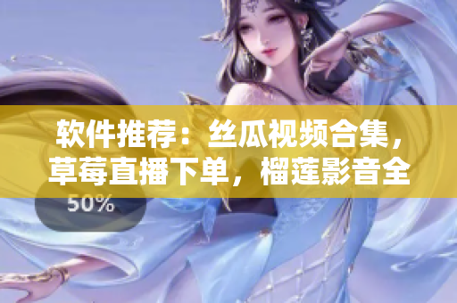 软件推荐：丝瓜视频合集，草莓直播下单，榴莲影音全球最新
