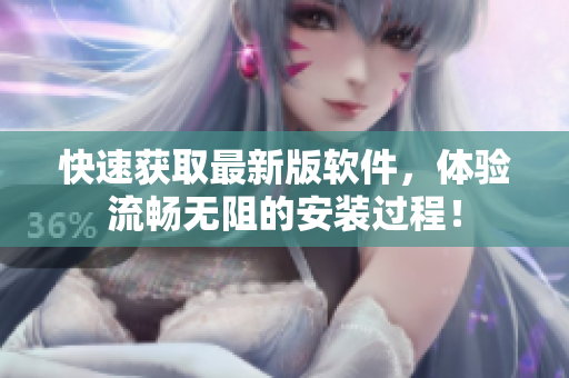 快速获取最新版软件，体验流畅无阻的安装过程！