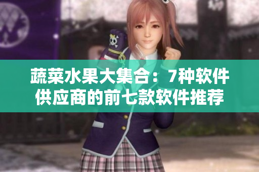 蔬菜水果大集合：7种软件供应商的前七款软件推荐