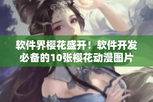 软件界樱花盛开！软件开发必备的10张樱花动漫图片