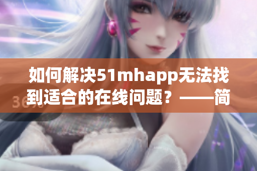 如何解决51mhapp无法找到适合的在线问题？——简单实用的解决方案