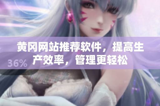 黄冈网站推荐软件，提高生产效率，管理更轻松