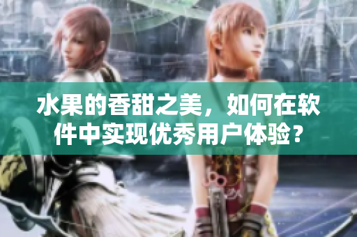水果的香甜之美，如何在软件中实现优秀用户体验？