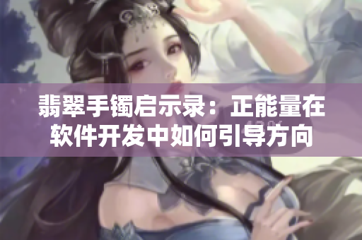 翡翠手镯启示录：正能量在软件开发中如何引导方向