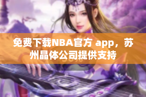 免费下载NBA官方 app，苏州晶体公司提供支持
