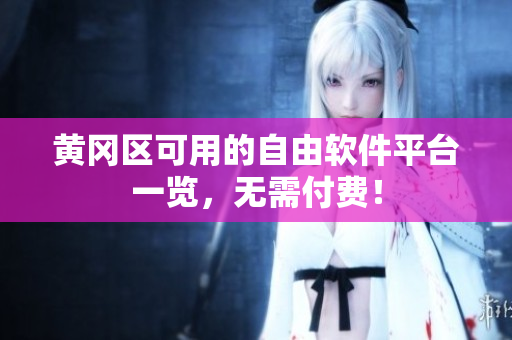 黄冈区可用的自由软件平台一览，无需付费！