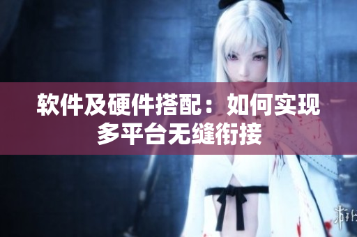 软件及硬件搭配：如何实现多平台无缝衔接