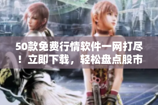 50款免费行情软件一网打尽！立即下载，轻松盘点股市动向
