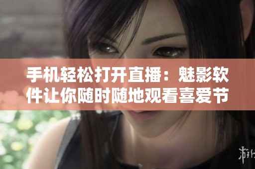 手机轻松打开直播：魅影软件让你随时随地观看喜爱节目！