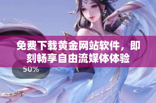 免费下载黄金网站软件，即刻畅享自由流媒体体验