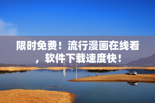 限时免费！流行漫画在线看，软件下载速度快！