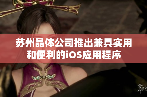 苏州晶体公司推出兼具实用和便利的iOS应用程序