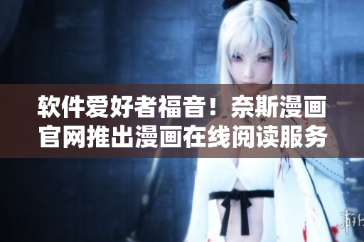 软件爱好者福音！奈斯漫画官网推出漫画在线阅读服务