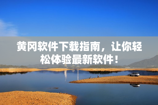 黄冈软件下载指南，让你轻松体验最新软件！