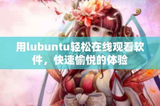 用lubuntu轻松在线观看软件，快速愉悦的体验