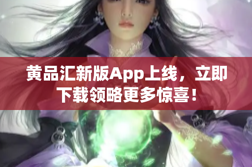 黄品汇新版App上线，立即下载领略更多惊喜！
