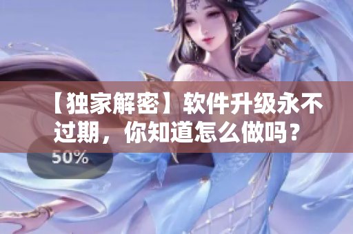 【独家解密】软件升级永不过期，你知道怎么做吗？