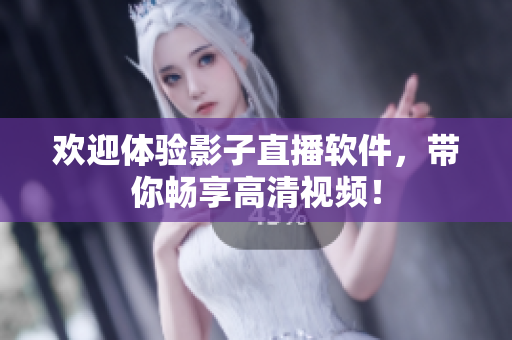 欢迎体验影子直播软件，带你畅享高清视频！