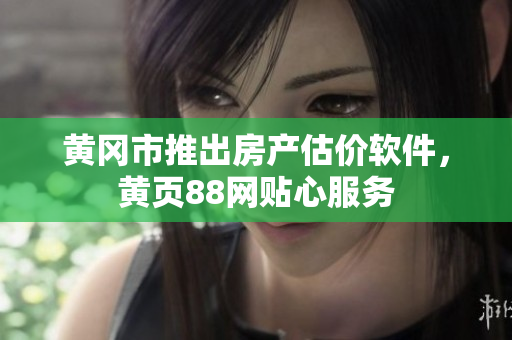 黄冈市推出房产估价软件，黄页88网贴心服务