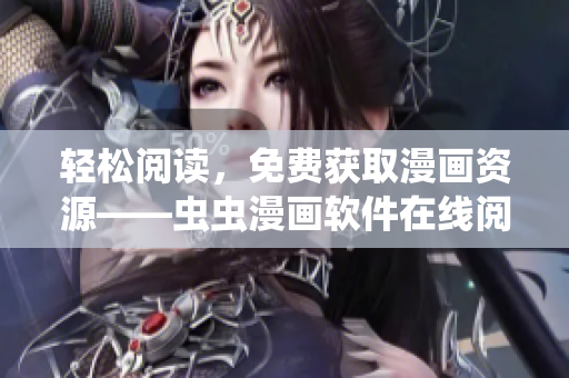 轻松阅读，免费获取漫画资源——虫虫漫画软件在线阅读