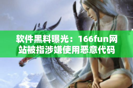 软件黑料曝光：166fun网站被指涉嫌使用恶意代码