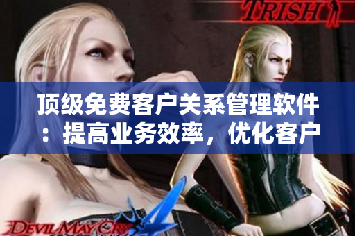 顶级免费客户关系管理软件：提高业务效率，优化客户体验！