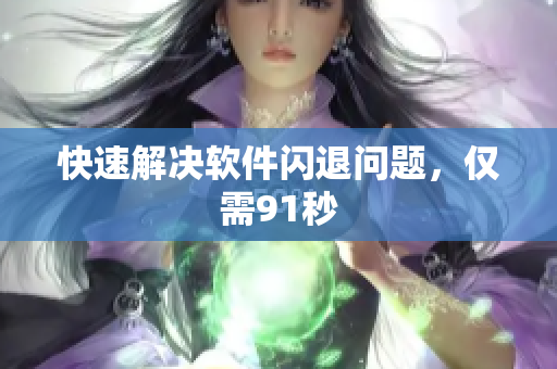 快速解决软件闪退问题，仅需91秒