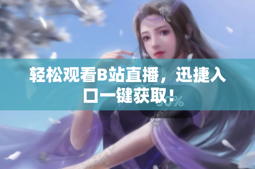 轻松观看B站直播，迅捷入口一键获取！