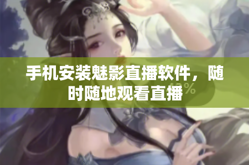 手机安装魅影直播软件，随时随地观看直播