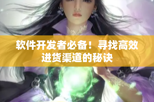 软件开发者必备！寻找高效进货渠道的秘诀
