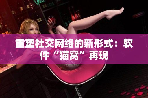 重塑社交网络的新形式：软件“猫窝”再现